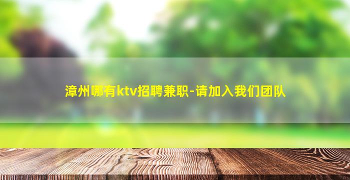 漳州哪有ktv招聘兼职-请加入我们团队